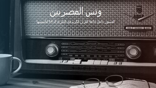 ونس المصريين.. الدستور فى إذاعة القرآن الكريم فى الذكرى54 لتأسيسها (تفاعلي) (فيتشر)