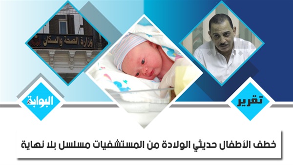 خطف الأطفال حديثي الولادة من المستشفيات مسلسل بلا نهاية.. قلق الآباء والأمهات يتزايد.. تقرير لـ"الصحة": موظف حاول سرقة طفل لقيط بمستشفى "جهينة".. والحق في الدواء: كاميرات المراقبة هي الحل (ريبورتاج)