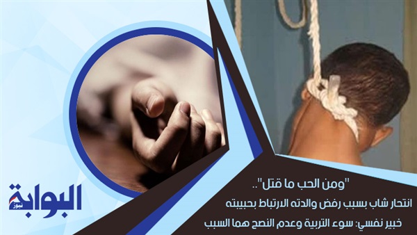 "ومن الحب ما قتل".. انتحار شاب بسبب رفض والدته الارتباط بحبيبته.. وآخر بعدما تركته خطيبته.. وخبير نفسي: سوء التربية وعدم النصح هما السبب (ريبورتاج)