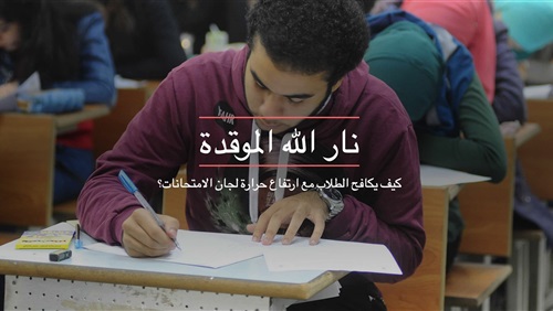 'نار الله الموقدة'.. كيف يكافح الطلاب مع ارتفاع حرارة لجان الامتحانات؟ (تفاعلي) (فيتشر)