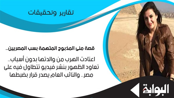 قصة منى المذبوح المتهمة بسب المصريين.. اعتادت الهرب من والدتها بدون أسباب.. تعاود الظهور بنشر فيديو تتطاول فيه على مصر.. والنائب العام يصدر قرارًا بضبطها (ريبورتاج)