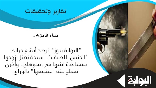 نساء قاتلات.. "البوابة نيوز" ترصد أبشع جرائم "الجنس اللطيف".. سيدة تقتل زوجها بمساعدة ابنيها في سوهاج.. وأخرى تقطع جثة "عشيقها" بالوراق (ريبورتاج)