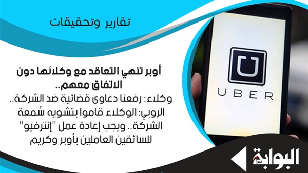 أوبر تنهي التعاقد مع وكلائها دون الاتفاق معهم.. وكلاء: رفعنا دعاوى قضائية ضد الشركة.. الروبي: الوكلاء قاموا بتشويه سُمعة الشركة.. ويجب إعادة عمل "إنترفيو" للسائقين العاملين بأوبر وكريم