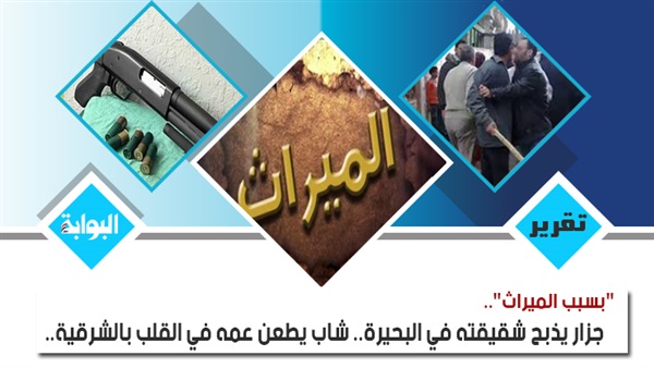 "بسبب الميراث".. جزار يذبح شقيقته في البحيرة.. شاب يطعن عمه في القلب بالشرقية.. فلاح يشرع في ذبح نجله في كفر الدوار.. ومشاجرة على قطعة أرض تنهي حياة أسرة كاملة بالأقصر