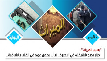 "بسبب الميراث".. جزار يذبح شقيقته في البحيرة.. شاب يطعن عمه في القلب بالشرقية.. فلاح يشرع في ذبح نجله في كفر الدوار.. ومشاجرة على قطعة أرض تنهي حياة أسرة كاملة بالأقصر