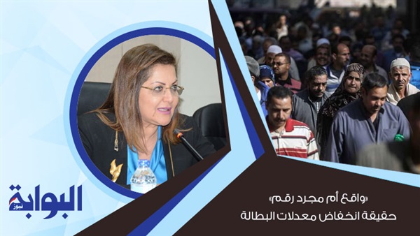 "واقع أم مجرد رقم" حقيقة انخفاض معدلات البطالة.. وزيرة التخطيط: تتماشى مع ارتفاع معدل النمو الاقتصادي.. وخبير: نحتاج بيانات تفصيلية عن مستوى التوظيف حتى نتحقق من الأرقام