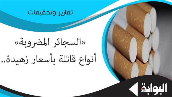 «السجائر المضروبة» أنواع قاتلة بأسعار زهيدة.. حماية المستهلك: هناك مافيا في مصر تعمل على تقليد المحلي والأجنبي.. وخبراء: أشد فتكا من المرخصة