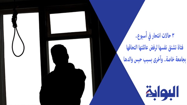 3 حالات انتحار في أسبوع.. فتاة تشنق نفسها لرفض عائلتها التحاقها بجامعة خاصة.. وأخرى بسبب حبس والدها.. وسيدة تلقي بنفسها من أعلى عقار سكني لسوء معاملة الزوج