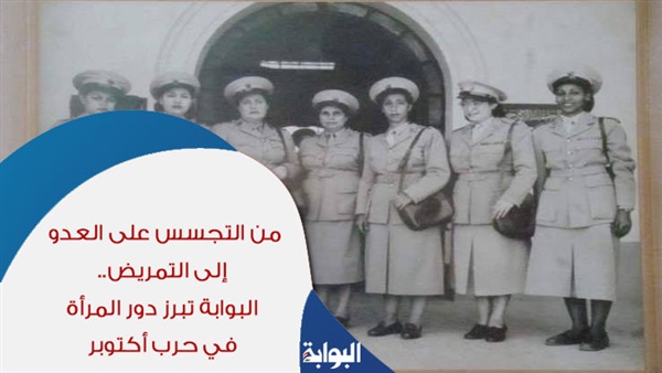 من التجسس على العدو إلى التمريض.. "البوابة تبرز" دور المرأة في حرب أكتوبر.. الست فاطوم تضمد جراح رجال المقاومة.. وفلاحة تنقل أخبار العدو الإسرائيلي بفايد وسرابيوم