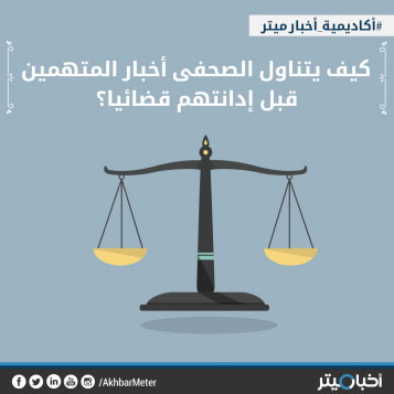 كيف يتناول الصحفي أخبار المتهمين قبل إدانتهم قضائيا؟