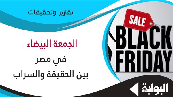 الجمعة البيضاء في مصر بين الحقيقة والسراب.. تجار: ننتظر هذا اليوم لمواجهة الركود.. اقتصادي: البعض يستغل المناسبة لخداع المواطنين.. وحماية المستهلك: الوعي السلاح الوحيد لمواجهة العروض الوهمية