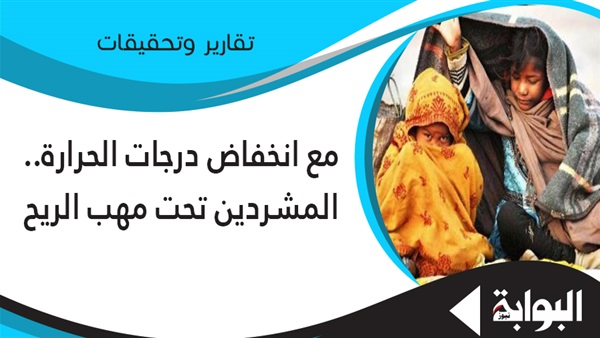 مع انخفاض درجات الحرارة.. المشردون في مهب الريح.. خبراء: الأطفال الأكثر تضررا ويجب تفعيل دور الدولة وتدعيم منظمات المجتمع المدني