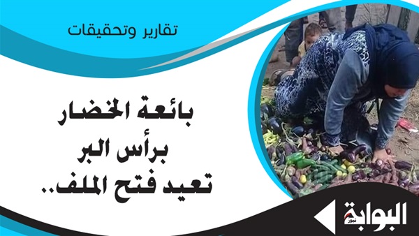 بائعة الخضار برأس البر تعيد فتح الملف.. الباعة الجائلون مشكلة مزمنة تنتظر الحلول.. خبراء: تستخدم بالخارج كوسيلة لزيادة التجارة وجذب السياح.. والمنظومة خاطئة ويجب تطويرها