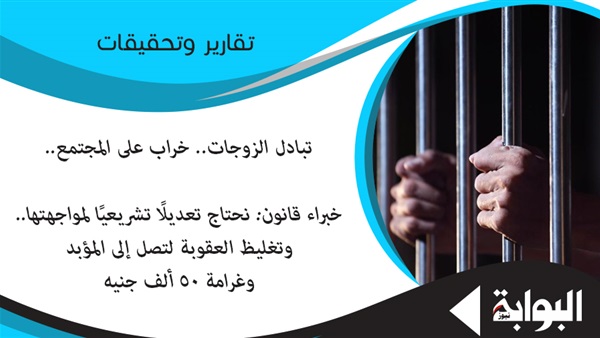 تبادل الزوجات.. خراب على المجتمع.. خبراء قانون: نحتاج تعديلًا تشريعيًا لمواجهتها.. وتغليظ العقوبة لتصل إلى المؤبد وغرامة 50 ألف جنيه