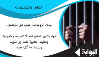 تبادل الزوجات.. خراب على المجتمع.. خبراء قانون: نحتاج تعديلًا تشريعيًا لمواجهتها.. وتغليظ العقوبة لتصل إلى المؤبد وغرامة 50 ألف جنيه