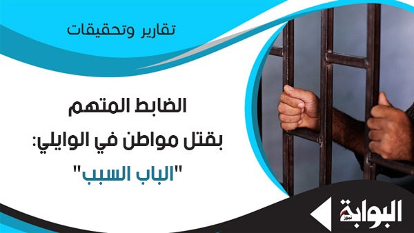 الضابط المتهم بقتل مواطن في الوايلي: "الباب السبب".. نص أقوال نادر نبيل بولس بالتحقيقات: أنا بريء.. وأهل المحتجز اعتدوا على المتهم.. والطبيب أخبرنا بوفاته بالمستشفى