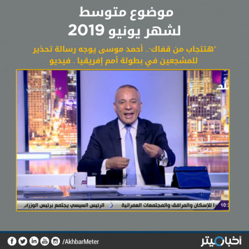 خبر تحذيرات أحمد موسى للمشجعين يتوسط تقييمات يونيو 2019
