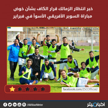 خبر انتظار الزمالك قرار الكاف بشأن خوض مباراة السوبر الأفريقي الأسوأ في فبراير