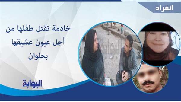 خادمة تقتل طفلها من أجل عيون عشيقها بحلوان.. "البوابة نيوز" تنتقل إلى مسرح الحدث.. والأهالي: كذبوا علينا وأوهمونا أنهما زوجان