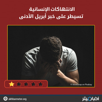 الانتهاكات الإنسانية تسيطر على خبر أبريل الأدنى