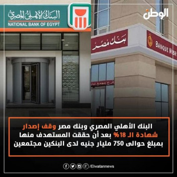 البنك الأهلي وبنك مصر يوقفان شهادة الـ 18% فائدة