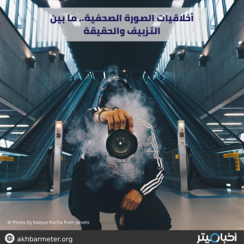 أخلاقيات الصورة الصحفية.. ما بين التزييف والحقيقة
