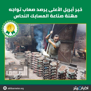 خبر أبريل الأعلى يرصد صعاب تواجه مهنة صناعة المسابك النحاس